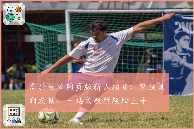 虎扑论坛网页版新人指南：从注册到发帖，一站式教程轻松上手