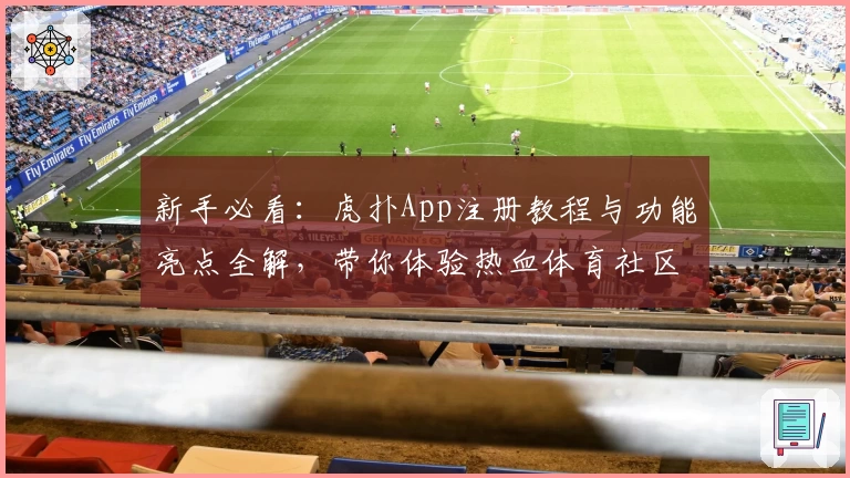 新手必看：虎扑App注册教程与功能亮点全解，带你体验热血体育社区魅力