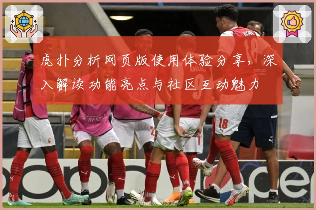 虎扑分析网页版使用体验分享，深入解读功能亮点与社区互动魅力