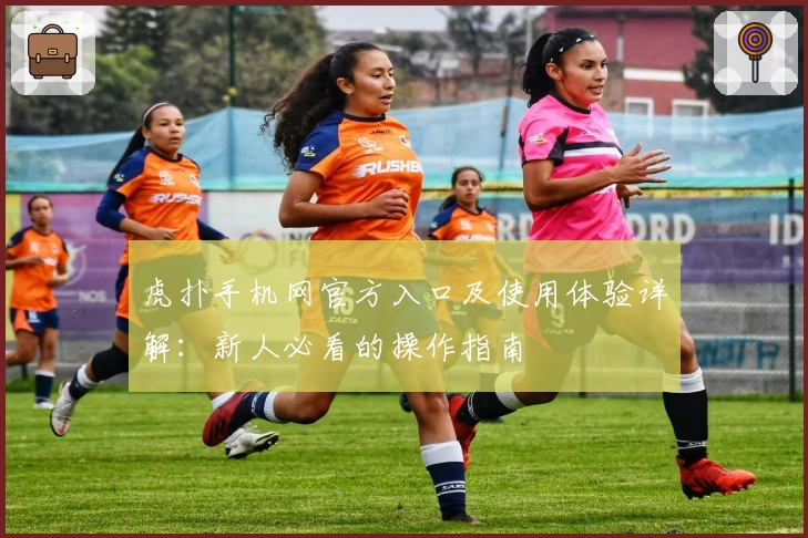 虎扑手机网官方入口及使用体验详解:新人必看的操作指南