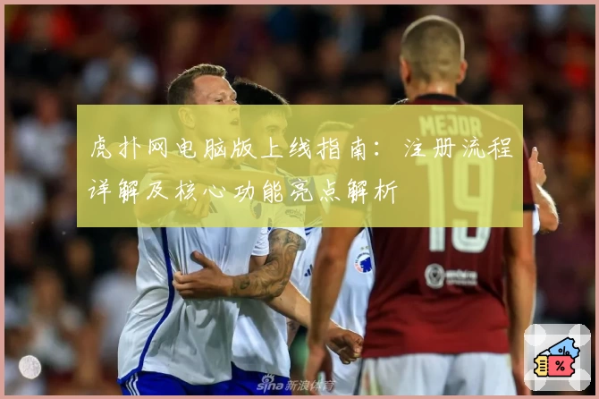 虎扑网电脑版上线指南：注册流程详解及核心功能亮点解析