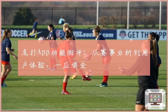 虎扑App功能测评：从赛事分析到用户体验，一应俱全