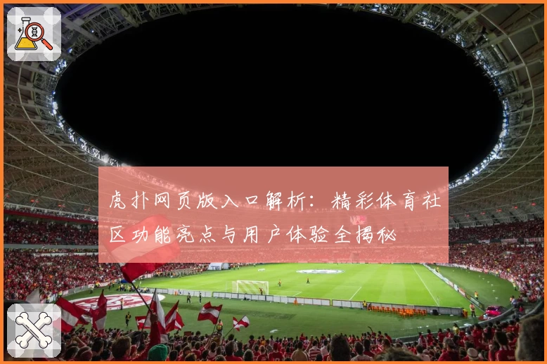 虎扑网页版入口解析：精彩体育社区功能亮点与用户体验全揭秘