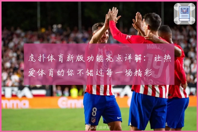 虎扑体育新版功能亮点详解：让热爱体育的你不错过每一场精彩