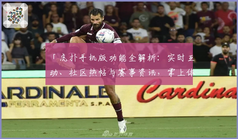 「虎扑手机版功能全解析：实时互动、社区热帖与赛事资讯，掌上体验巅峰社交魅力」
