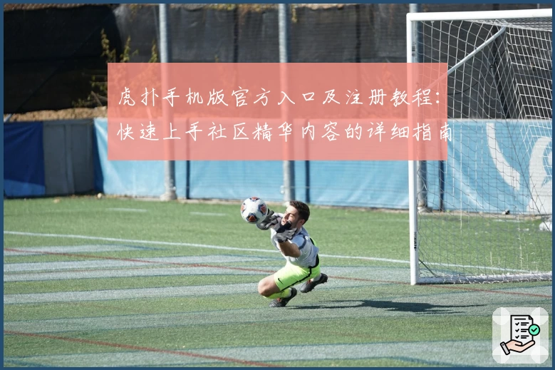 虎扑手机版官方入口及注册教程：快速上手社区精华内容的详细指南