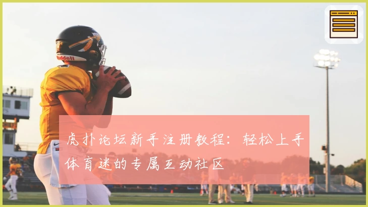 虎扑论坛新手注册教程：轻松上手体育迷的专属互动社区