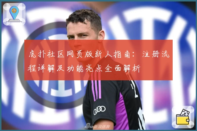 虎扑社区网页版新人指南：注册流程详解及功能亮点全面解析