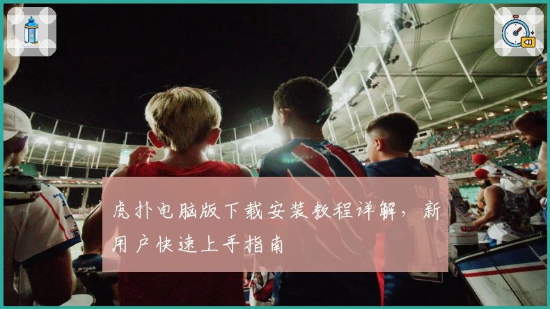 虎扑电脑版下载安装教程详解,新用户快速上手指南
