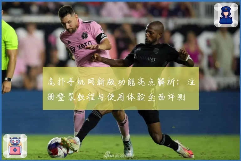 虎扑手机网新版功能亮点解析：注册登录教程与使用体验全面评测