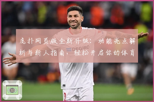 虎扑网页版全新升级：功能亮点解析与新人指南，轻松开启你的体育互动新体验