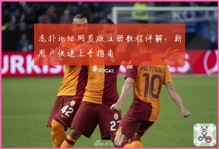 虎扑论坛网页版注册教程详解,新用户快速上手指南