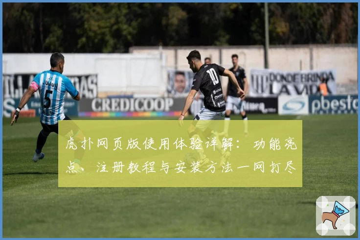 虎扑网页版使用体验详解:功能亮点、注册教程与安装方法一网打尽