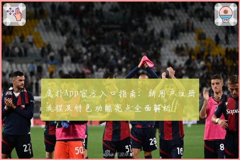 虎扑App官方入口指南：新用户注册流程及特色功能亮点全面解析