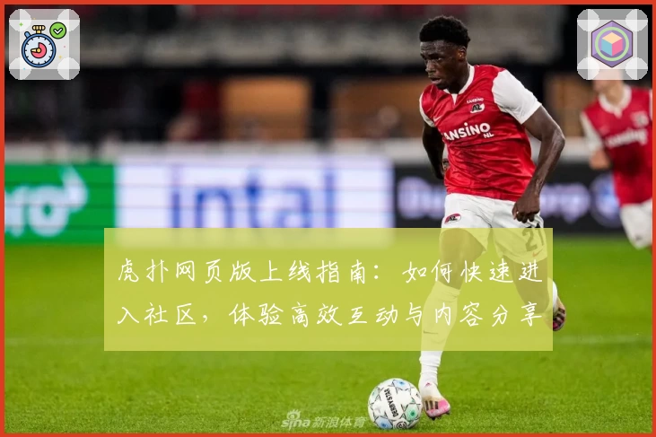 虎扑网页版上线指南:如何快速进入社区,体验高效互动与内容分享