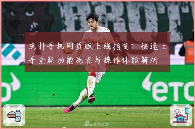 虎扑手机网页版上线指南：快速上手全新功能亮点与操作体验解析