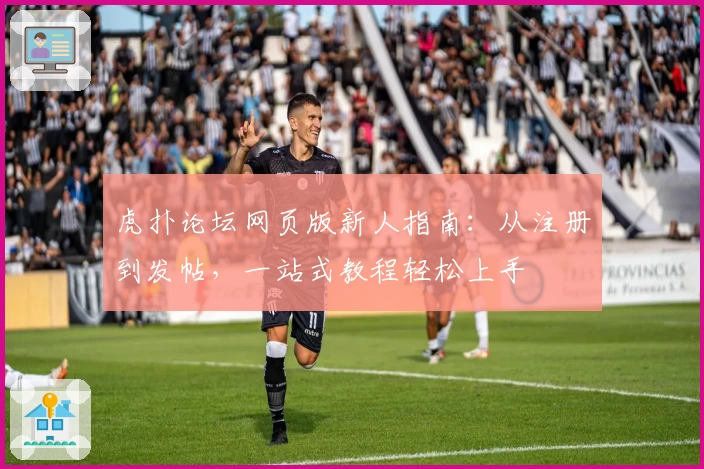 虎扑论坛网页版新人指南：从注册到发帖，一站式教程轻松上手